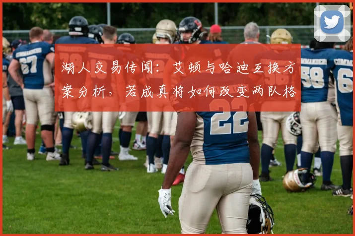 湖人交易传闻：艾顿与哈迪互换方案分析，若成真将如何改变两队格局？