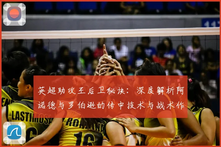 英超助攻王后卫秘诀:深度解析阿诺德与罗伯逊的传中技术与战术作用