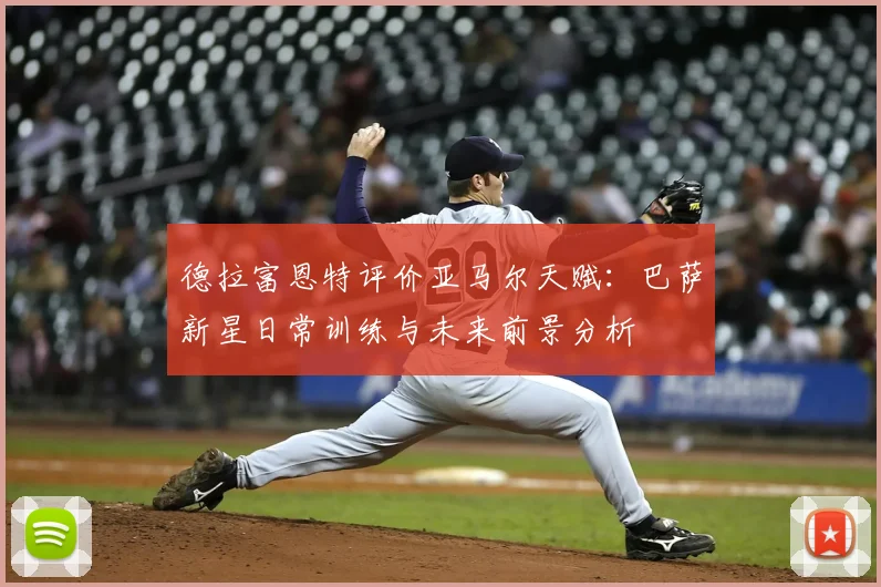 德拉富恩特评价亚马尔天赋：巴萨新星日常训练与未来前景分析