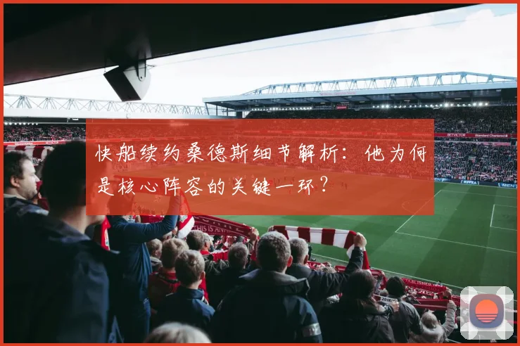 快船续约桑德斯细节解析：他为何是核心阵容的关键一环？