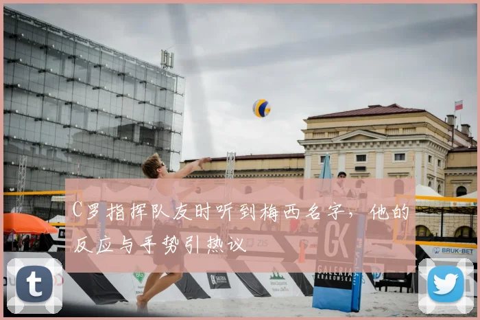 C罗指挥队友时听到梅西名字，他的反应与手势引热议