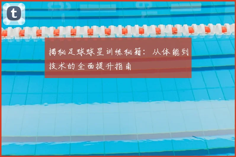 揭秘足球球星训练秘籍:从体能到技术的全面提升指南