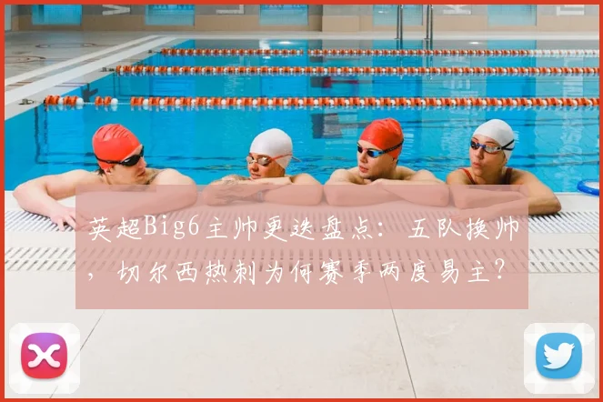 英超Big6主帅更迭盘点：五队换帅，切尔西热刺为何赛季两度易主？